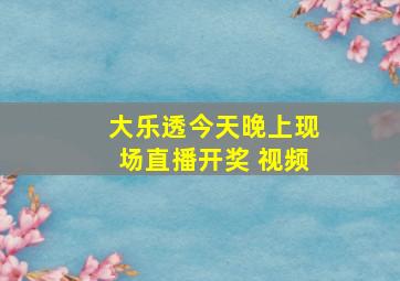 大乐透今天晚上现场直播开奖 视频